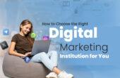 How to Choose the Right Digital Marketing Institution for You